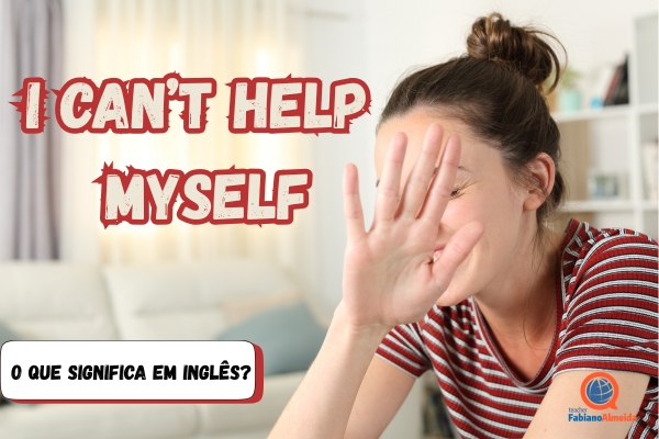 I can’t help myself | O que significa?