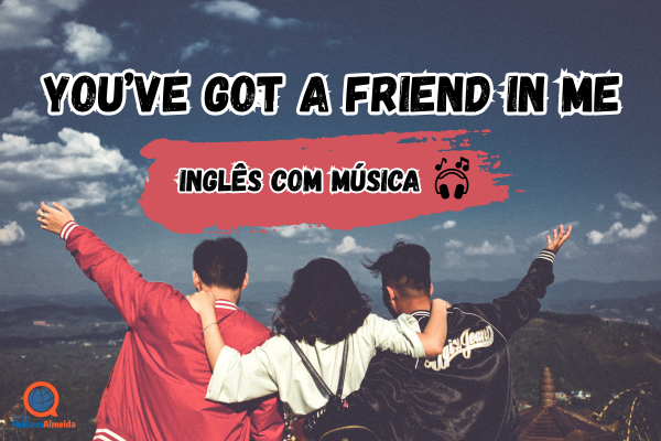You’ve got a friend in me | Inglês com música