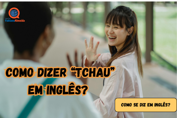 Como dizer tchau em inglês