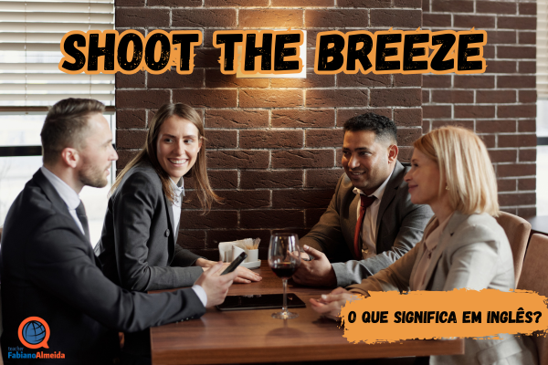 Shoot the breeze | O que significa?