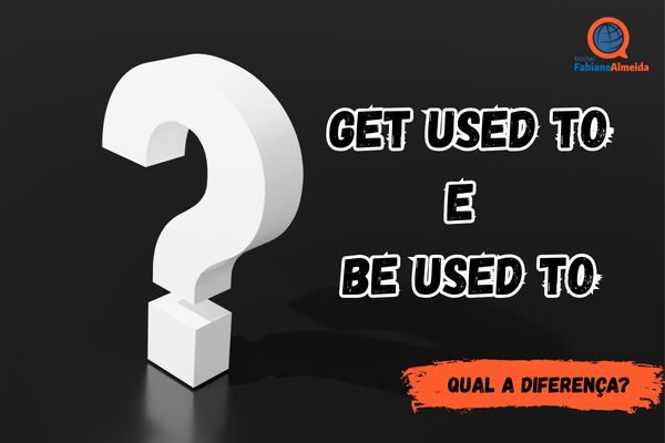 Get used to / Be used to | Qual a diferença?