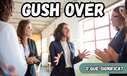 Gush over | O que significa?