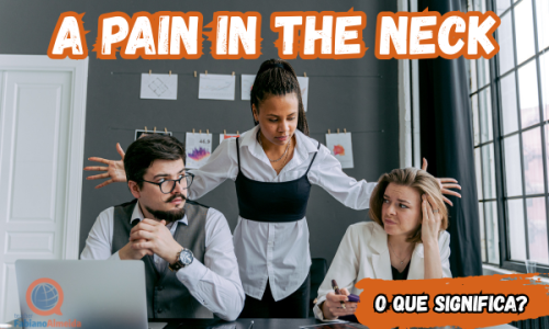 A pain in the neck | O que significa?