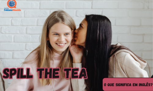 Spill the Tea | O que significa em inglês?