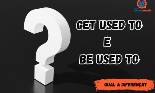 Get used to / Be used to | Qual a diferença?