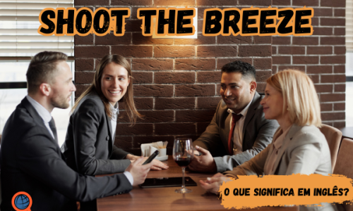 Shoot the breeze | O que significa?