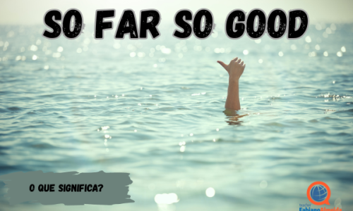 So far so good | O que significa?
