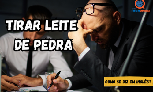 Tirar leite de pedra | Como se diz em inglês?